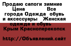 Продаю сапоги зимние › Цена ­ 22 000 - Все города Одежда, обувь и аксессуары » Женская одежда и обувь   . Крым,Красноперекопск